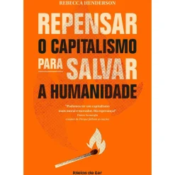 Repensar o Capitalismo para Salvar A Humanidade de Rebecca Henderson