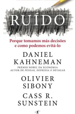 Ruído de Daniel Kahneman, Olivier Sibony e Cass R. Sunstein - Porque Tomamos Más Decisões e Como Podemos Evitá-lo