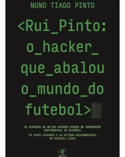Rui Pinto: o Hacker que Abalou o Mundo do Futebol de Nuno Tiago Pinto