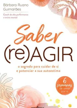 Saber (Re)Agir de Bárbara Ruano Guimarães - O Segredo para Cuidar de Si e Potenciar a sua Autoestima