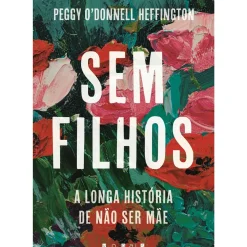 Sem Filhos - A Longa História de Não Ser Mãe de Peggy O'Donnell Hef