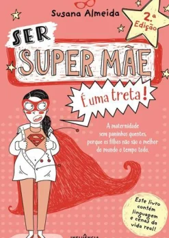 Ser Super Mãe é uma Treta! de Susana Almeida - A Maternidade sem Paninhos Quentes Porque os Filhos Não São o Melhor do Mundo o Tempo Todo (2ª Edição)