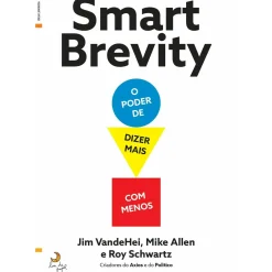 Smart Brevity - o Poder de Dizer Mais com Menos de Jim Vandehei, Mike Allen e Roy Schwartz
