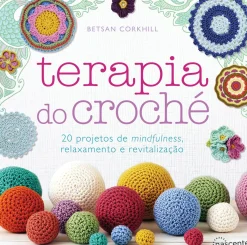 Terapia do Croché de Betsan Corkhill - 20 Projetos de Mindfulness, Relaxamento e Revitalização