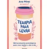 Terapia para Levar de Ana Pérez - 100 Ferramentas Práticas para Viver Melhor o Dia a Dia