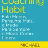 The Coaching Habit de Michael Bungay Stanier - Fale Menos, Pergunte Mais, e Mude para Sempre o Modo Como Lidera