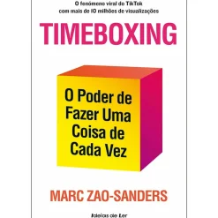 Timeboxing de Marc Zao-Sanders - O Poder de Fazer uma Coisa de Cada Vez