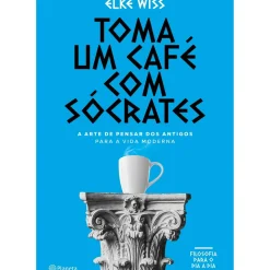 Toma um Café com Sócrates de Elke Wiss - A Arte de Pensar dos Antigos para a Vida Moderna