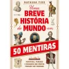 Uma Breve História do Mundo em 50 Mentiras de Natasha Tidd - Mentiras, Fraudes e Enganos que Muitos Pensam Ser Verdade