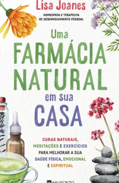 Uma Farmácia Natural em sua Casa de Lisa Joanes - Curas Naturais, Meditações e Exercícios para Melhorar a sua Saúde Física, Emocional e Espiritual