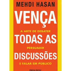 Vença Todas as Discussões de Mehdi Hasan - A Arte de Debater, Persuadir e Falar em Público