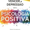 Vencer a Depressão com a Psicologia Positiva de Miriam Akhtar - (ed. Revista e Aumentada)