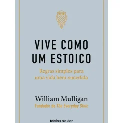 Vive Como um Estoico de William Mulligan - Regras Simples para uma Vida Bem-sucedida